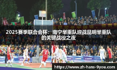 2025赛季联合会杯：南宁举重队迎战昆明举重队的关键战役之夜