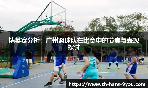 精英赛分析：广州篮球队在比赛中的节奏与表现探讨